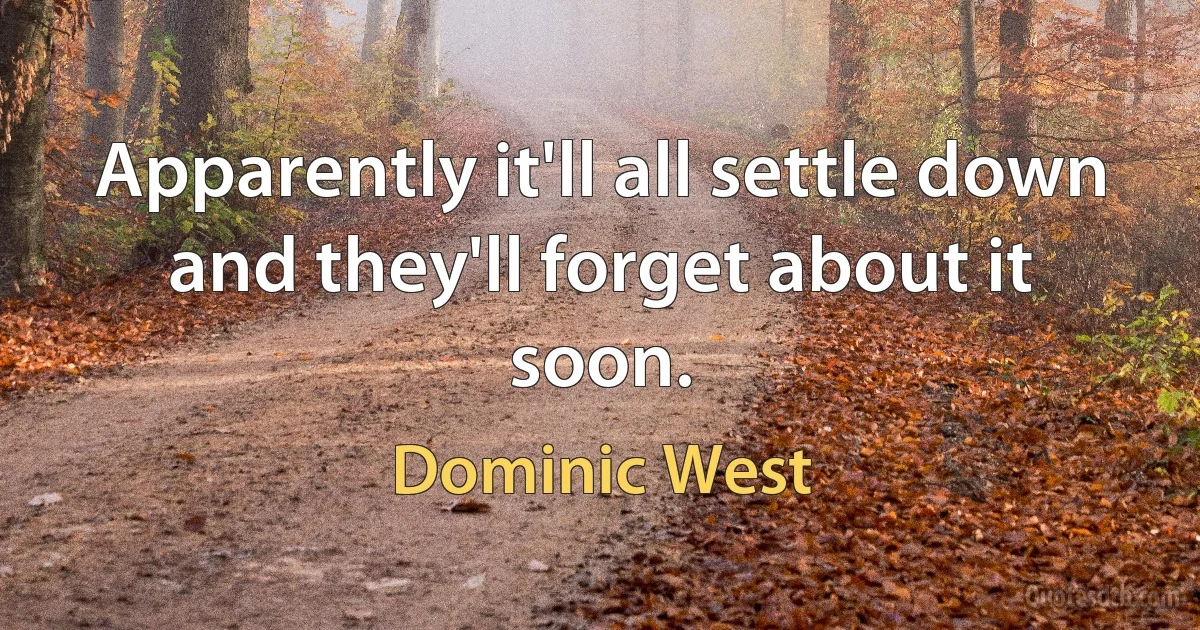 Apparently it'll all settle down and they'll forget about it soon. (Dominic West)