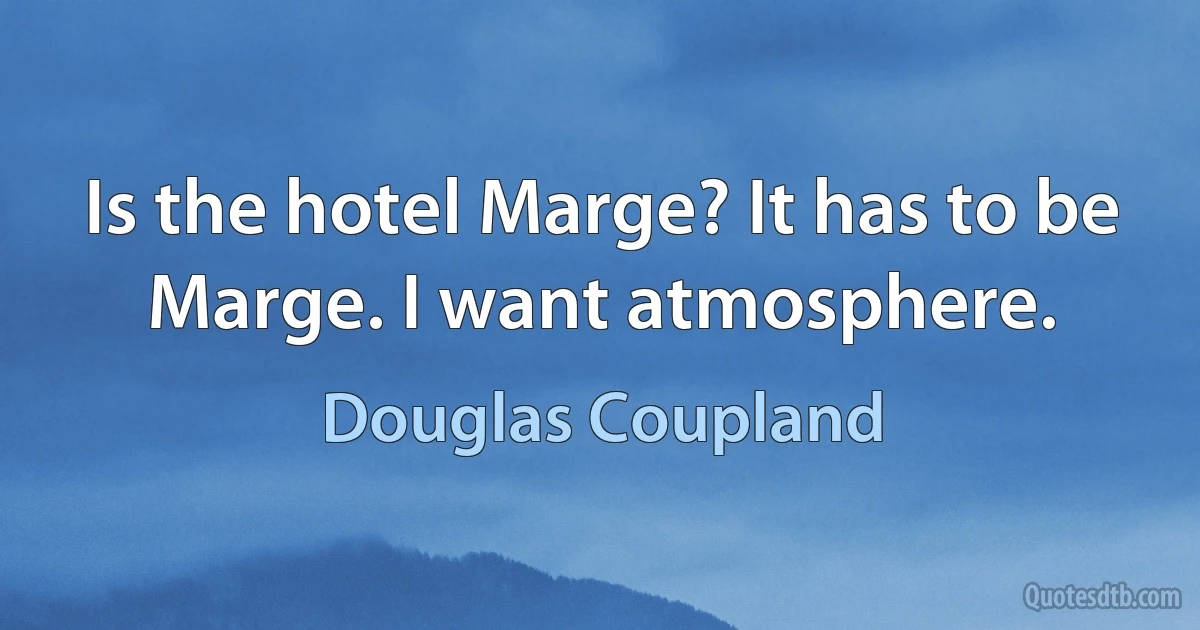 Is the hotel Marge? It has to be Marge. I want atmosphere. (Douglas Coupland)