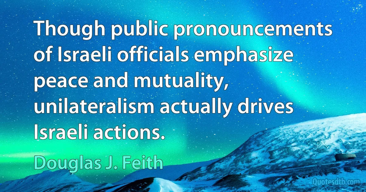 Though public pronouncements of Israeli officials emphasize peace and mutuality, unilateralism actually drives Israeli actions. (Douglas J. Feith)