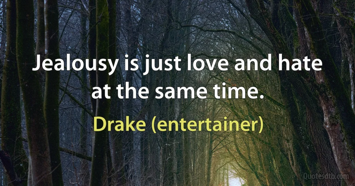 Jealousy is just love and hate at the same time. (Drake (entertainer))