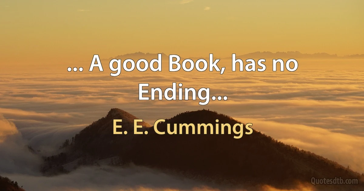 ... A good Book, has no Ending... (E. E. Cummings)