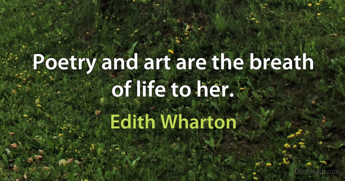 Poetry and art are the breath of life to her. (Edith Wharton)