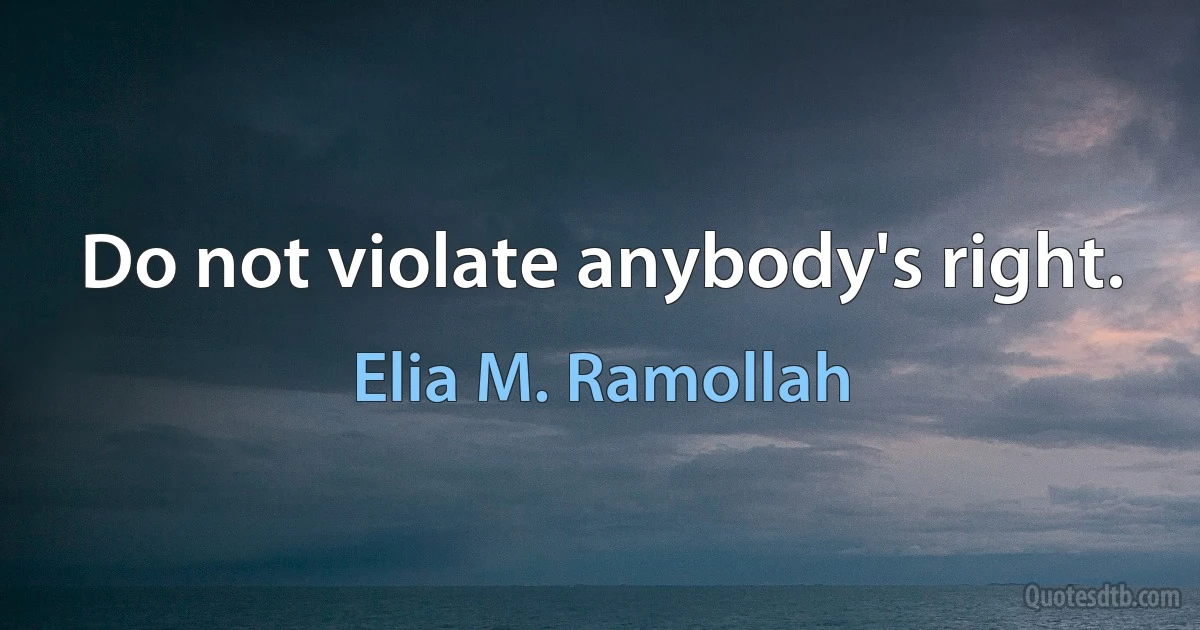 Do not violate anybody's right. (Elia M. Ramollah)