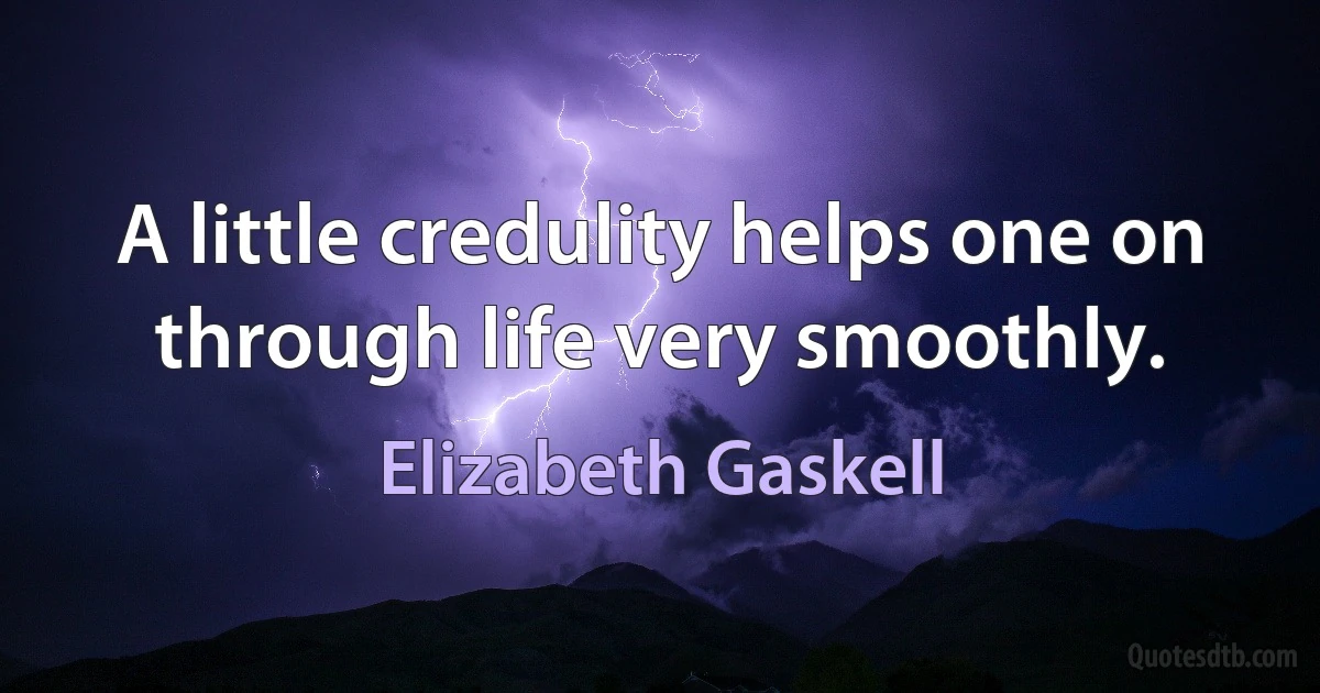 A little credulity helps one on through life very smoothly. (Elizabeth Gaskell)