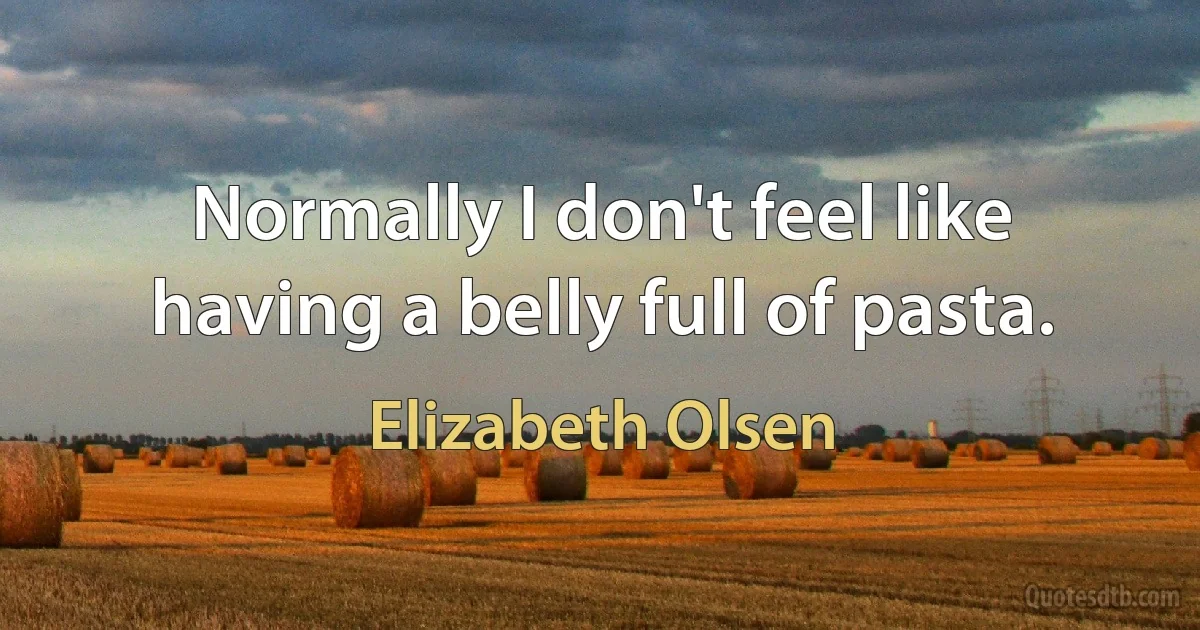 Normally I don't feel like having a belly full of pasta. (Elizabeth Olsen)