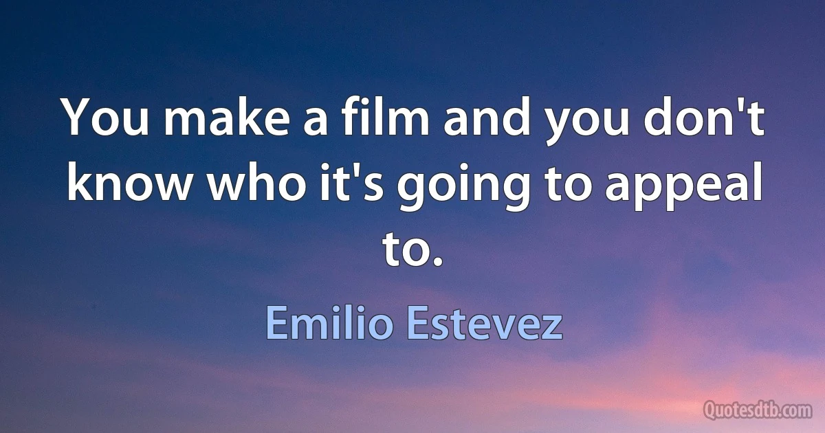 You make a film and you don't know who it's going to appeal to. (Emilio Estevez)