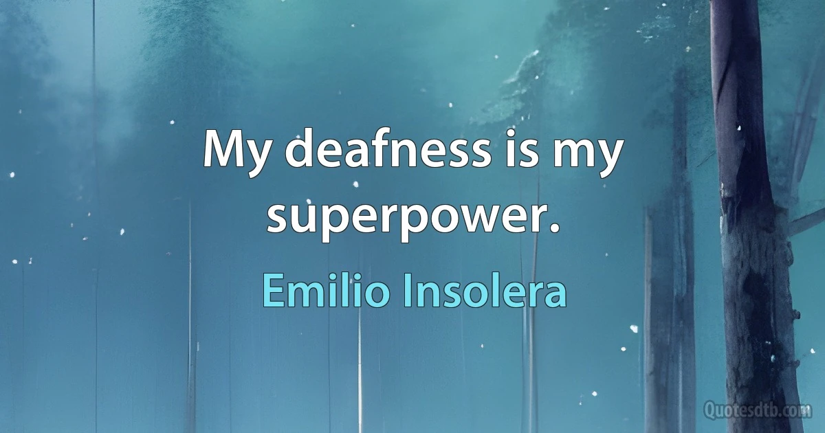 My deafness is my superpower. (Emilio Insolera)