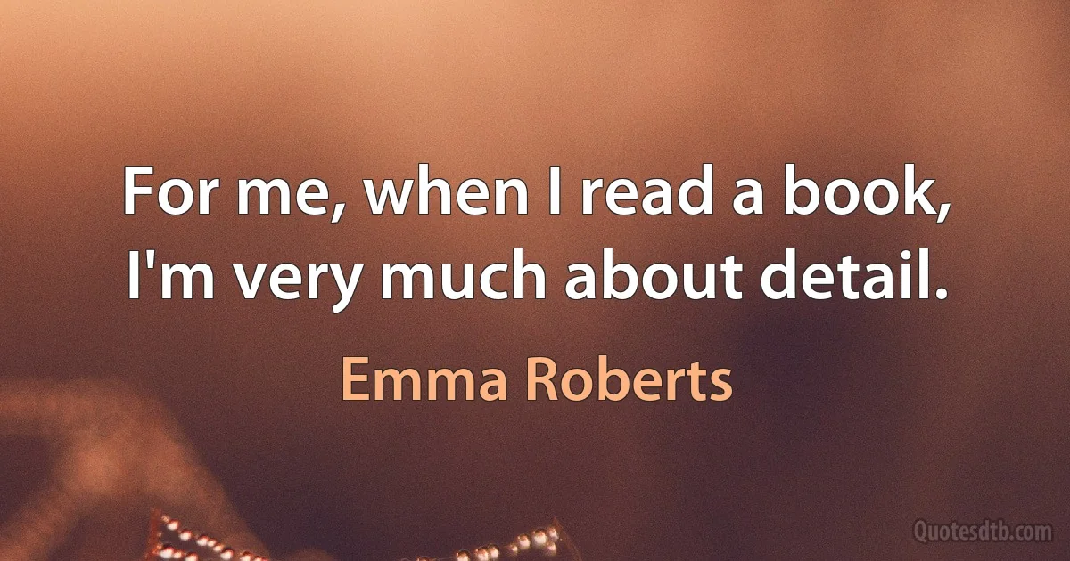 For me, when I read a book, I'm very much about detail. (Emma Roberts)