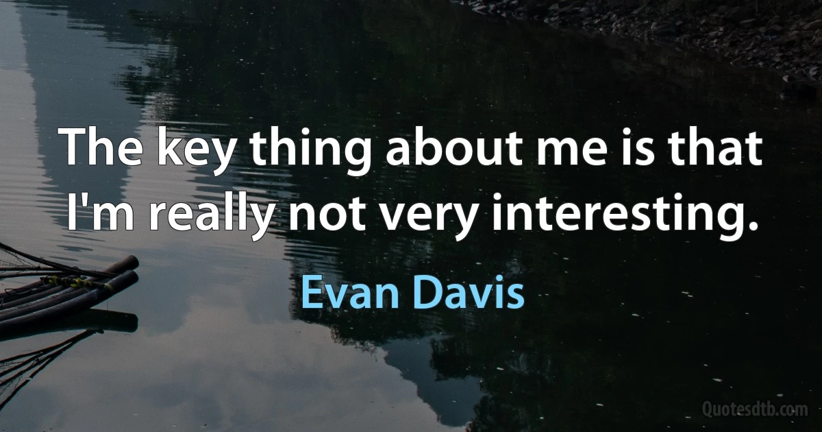 The key thing about me is that I'm really not very interesting. (Evan Davis)