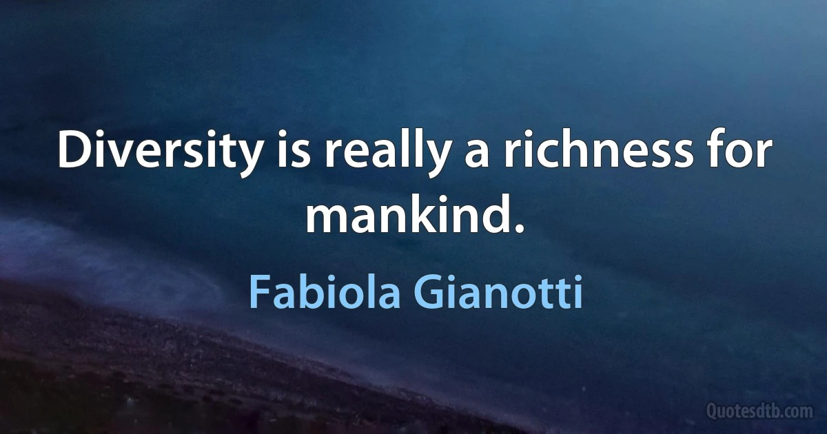 Diversity is really a richness for mankind. (Fabiola Gianotti)