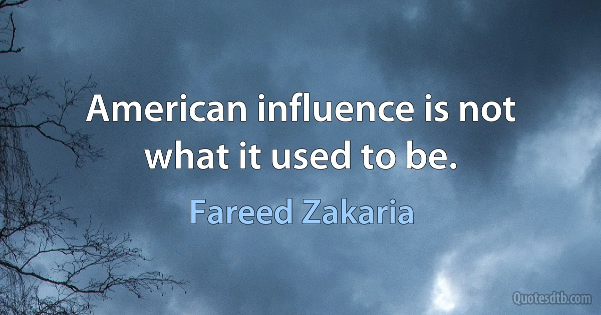 American influence is not what it used to be. (Fareed Zakaria)