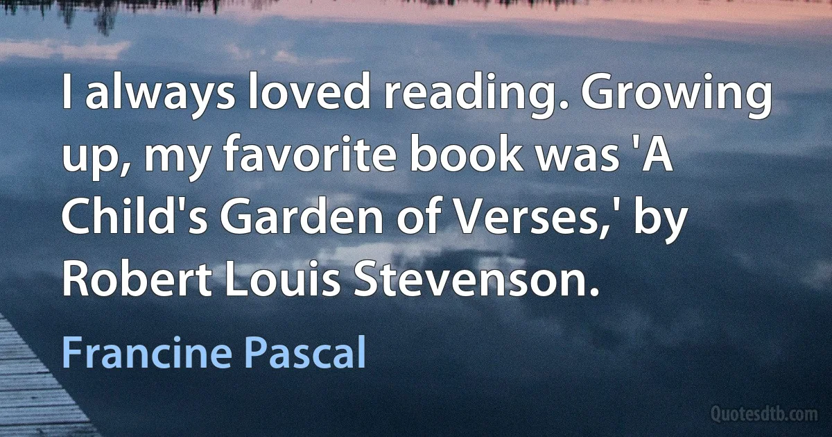 I always loved reading. Growing up, my favorite book was 'A Child's Garden of Verses,' by Robert Louis Stevenson. (Francine Pascal)