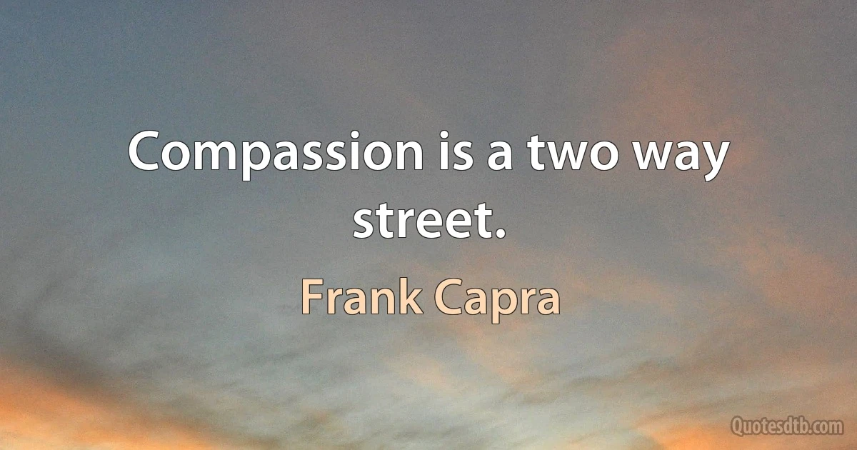 Compassion is a two way street. (Frank Capra)