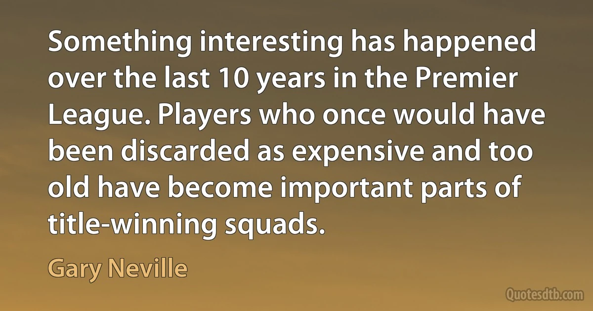 Something interesting has happened over the last 10 years in the Premier League. Players who once would have been discarded as expensive and too old have become important parts of title-winning squads. (Gary Neville)