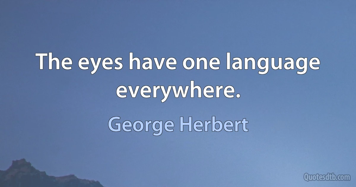 The eyes have one language everywhere. (George Herbert)