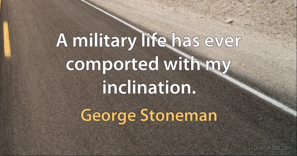 A military life has ever comported with my inclination. (George Stoneman)