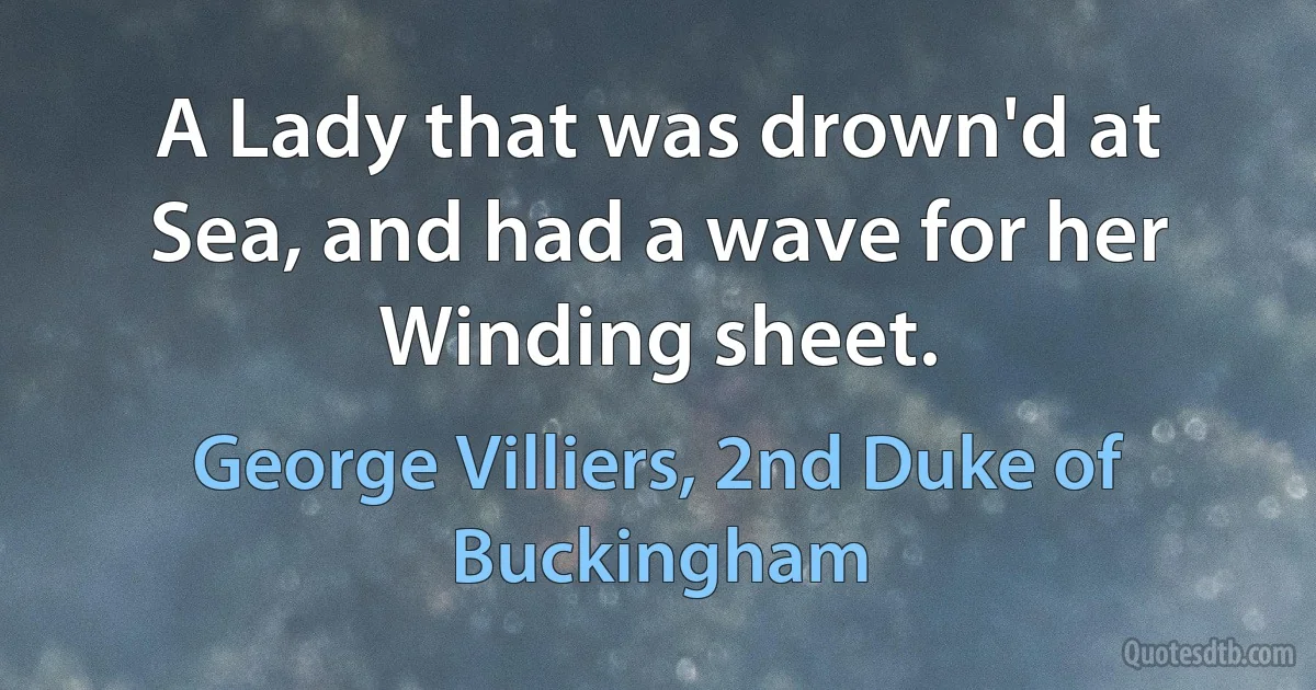 A Lady that was drown'd at Sea, and had a wave for her Winding sheet. (George Villiers, 2nd Duke of Buckingham)