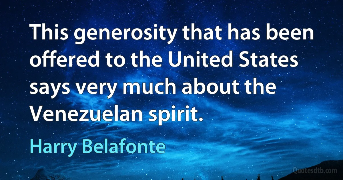 This generosity that has been offered to the United States says very much about the Venezuelan spirit. (Harry Belafonte)