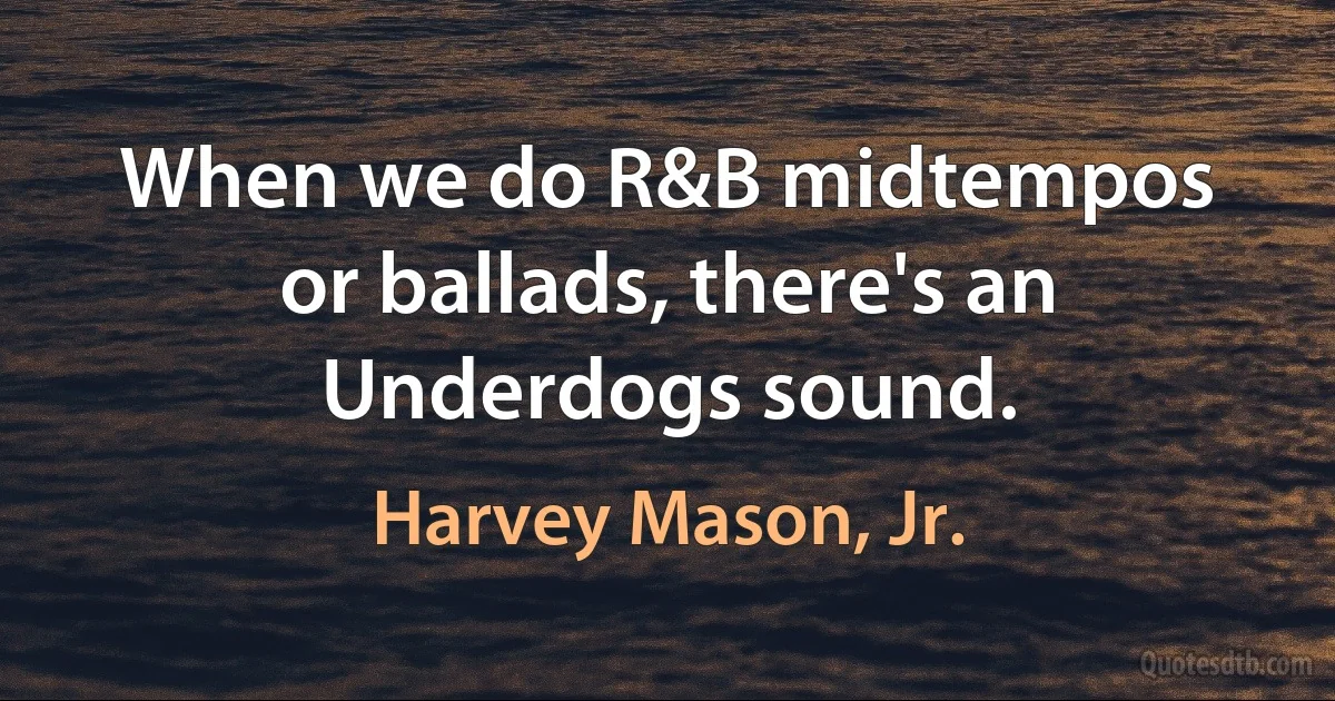 When we do R&B midtempos or ballads, there's an Underdogs sound. (Harvey Mason, Jr.)