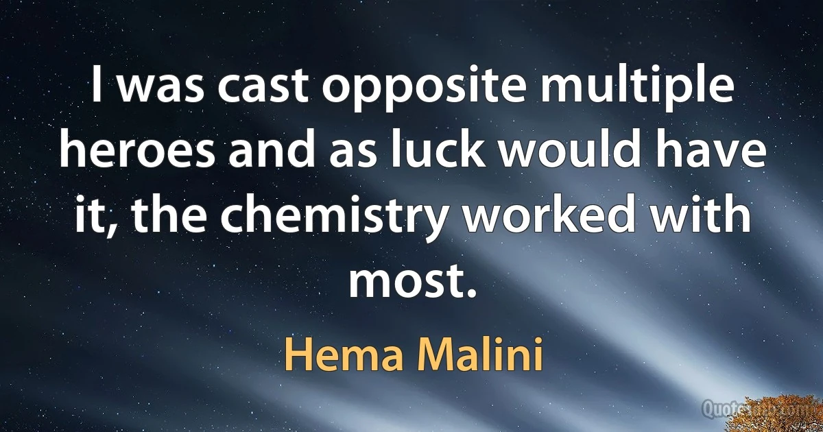 I was cast opposite multiple heroes and as luck would have it, the chemistry worked with most. (Hema Malini)