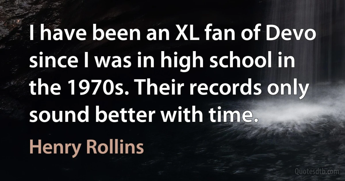 I have been an XL fan of Devo since I was in high school in the 1970s. Their records only sound better with time. (Henry Rollins)