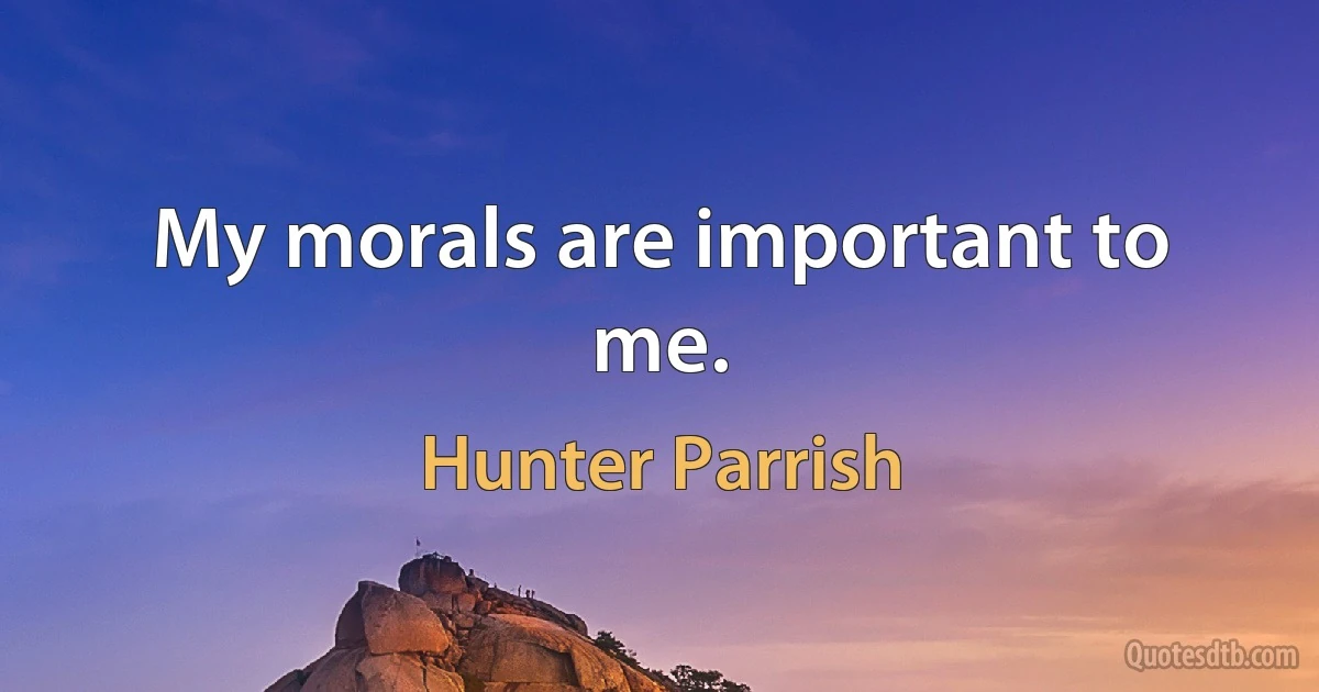 My morals are important to me. (Hunter Parrish)