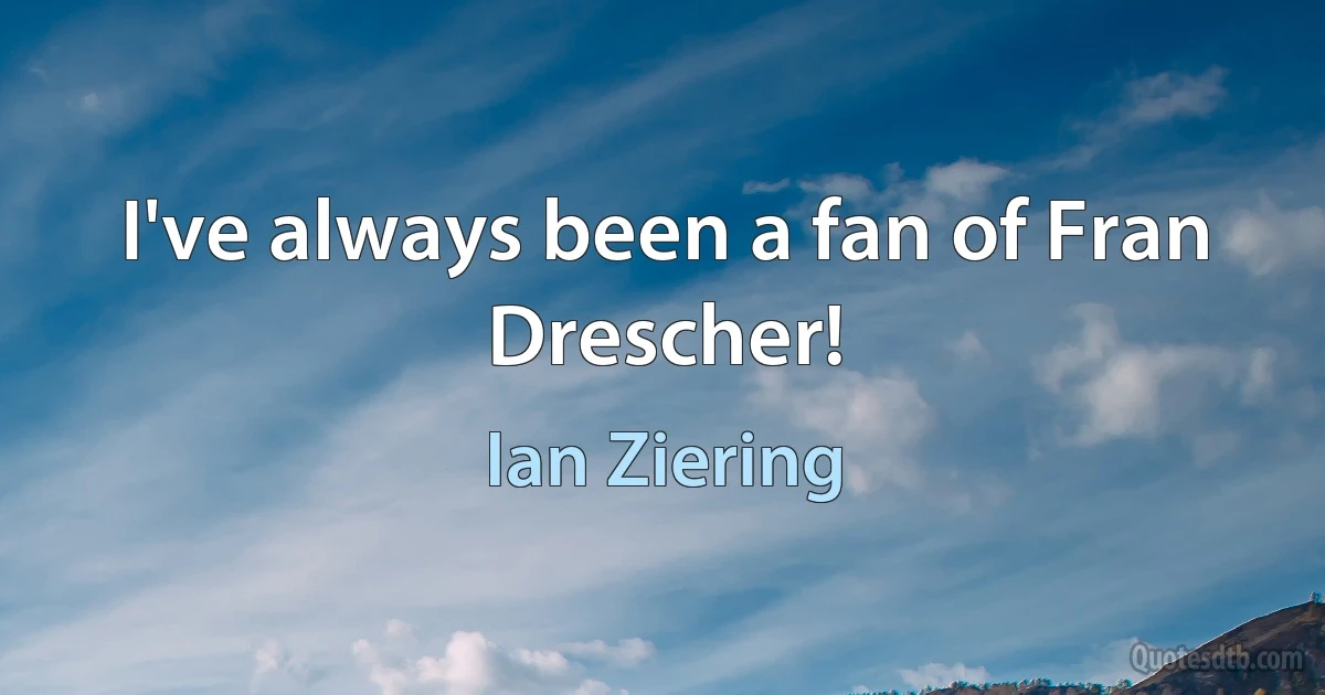 I've always been a fan of Fran Drescher! (Ian Ziering)