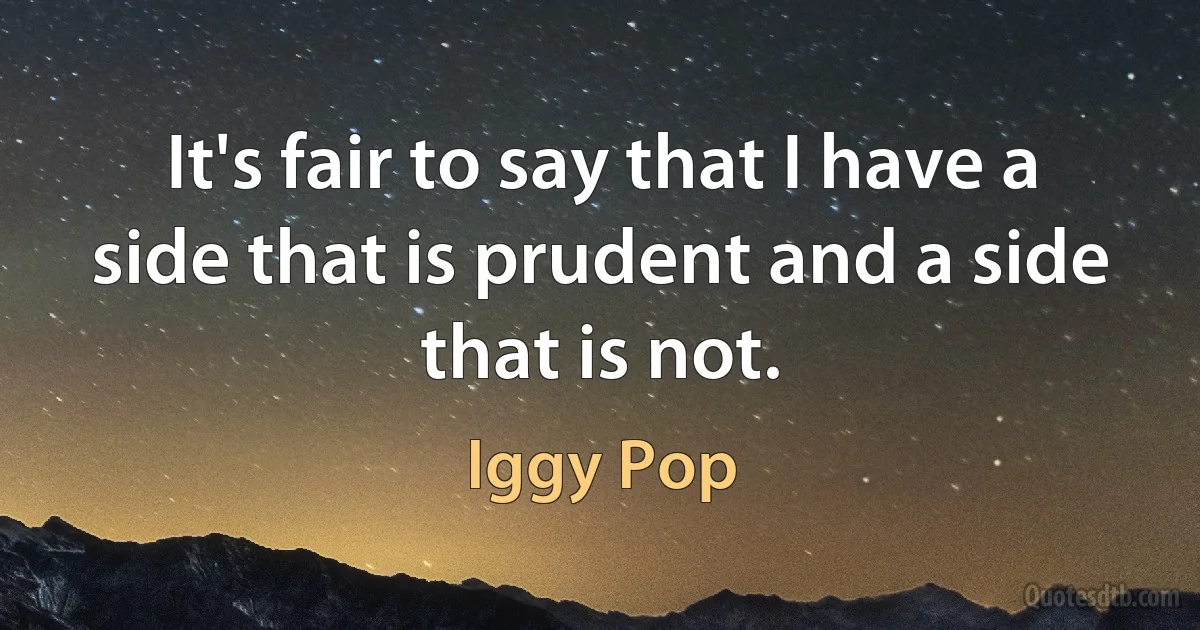 It's fair to say that I have a side that is prudent and a side that is not. (Iggy Pop)