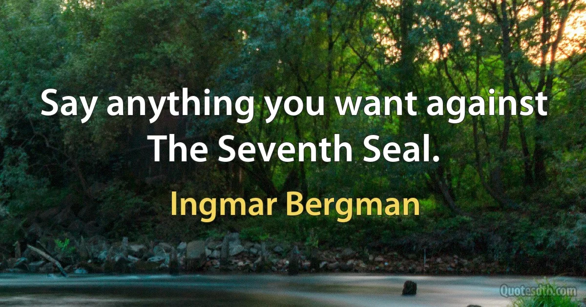 Say anything you want against The Seventh Seal. (Ingmar Bergman)