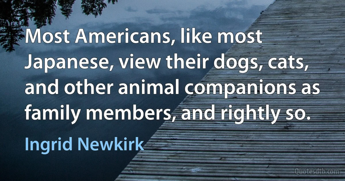 Most Americans, like most Japanese, view their dogs, cats, and other animal companions as family members, and rightly so. (Ingrid Newkirk)