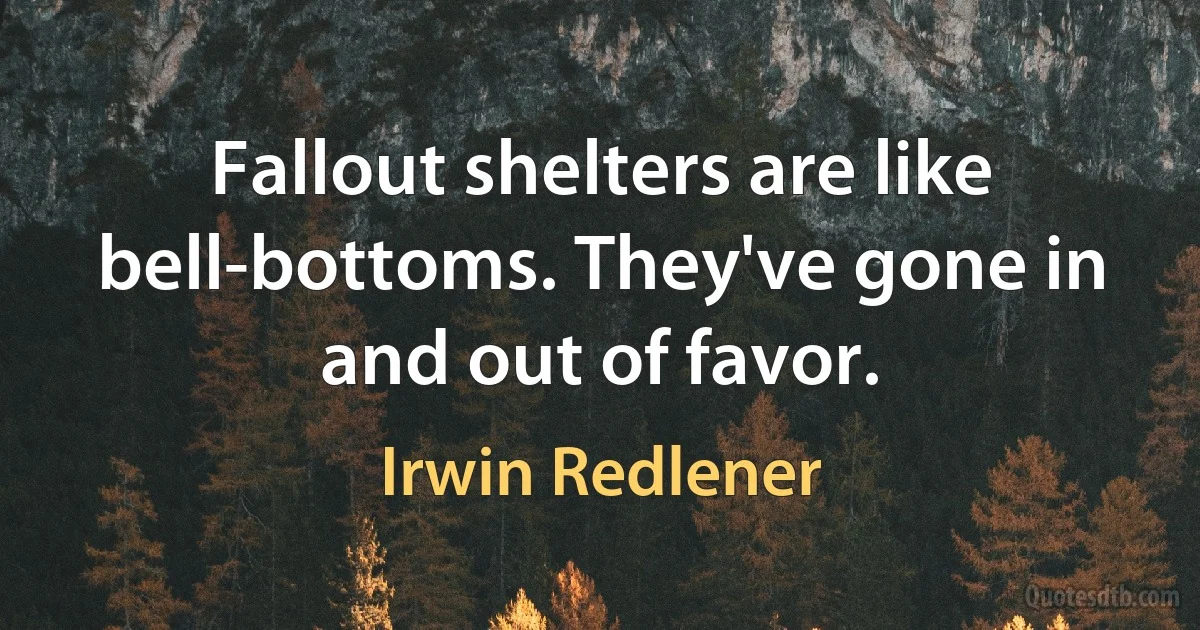 Fallout shelters are like bell-bottoms. They've gone in and out of favor. (Irwin Redlener)