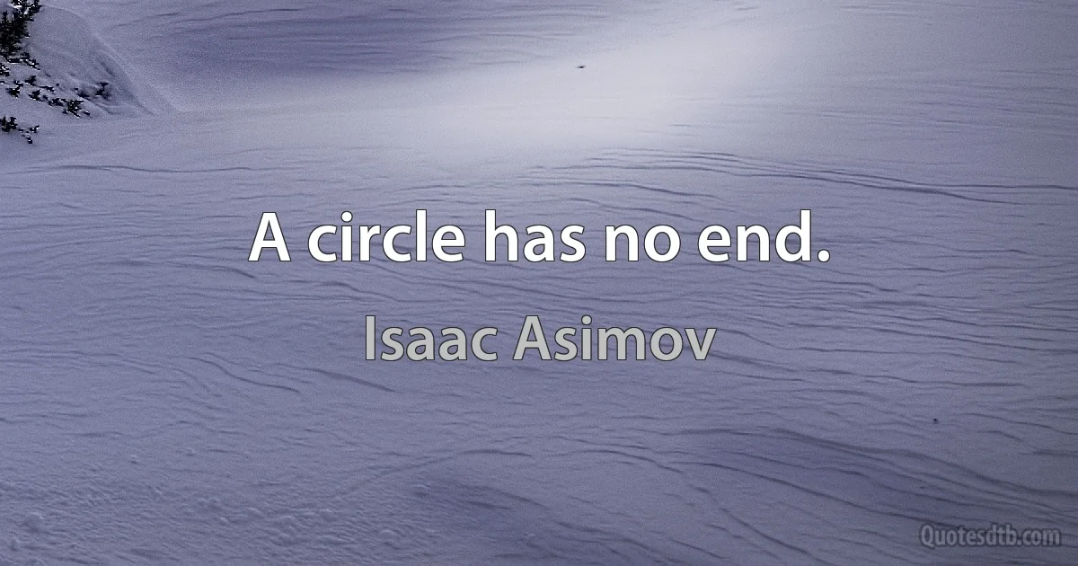 A circle has no end. (Isaac Asimov)