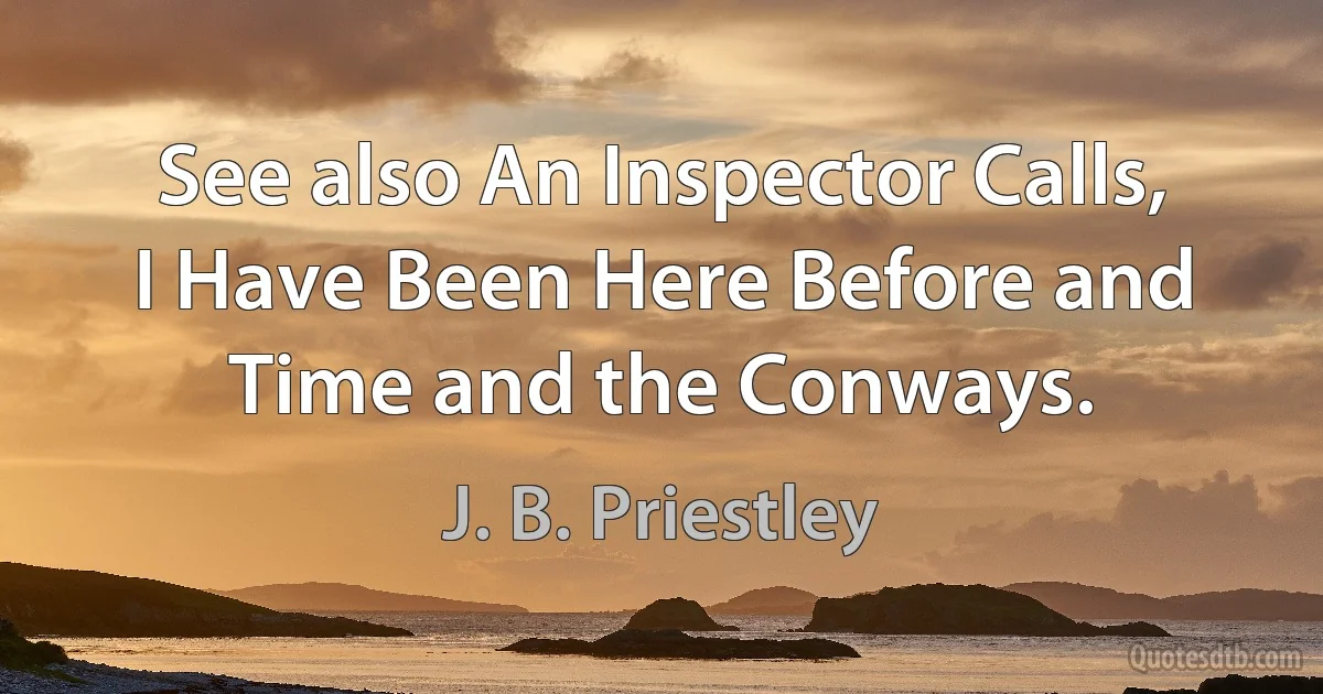 See also An Inspector Calls, I Have Been Here Before and Time and the Conways. (J. B. Priestley)