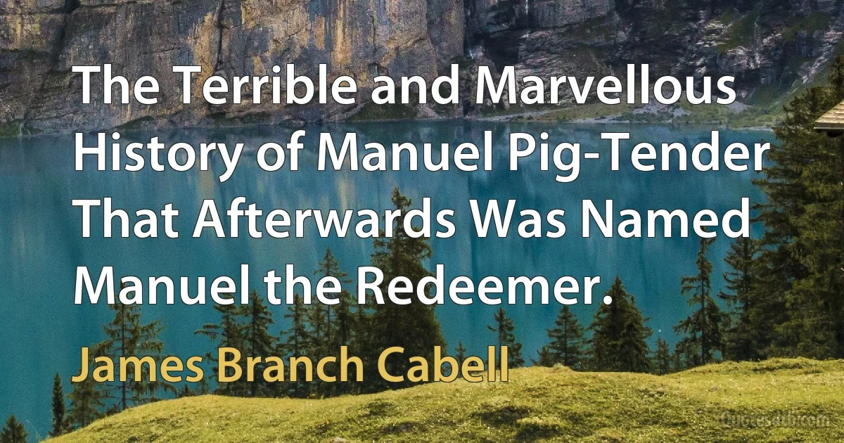 The Terrible and Marvellous History of Manuel Pig-Tender That Afterwards Was Named Manuel the Redeemer. (James Branch Cabell)