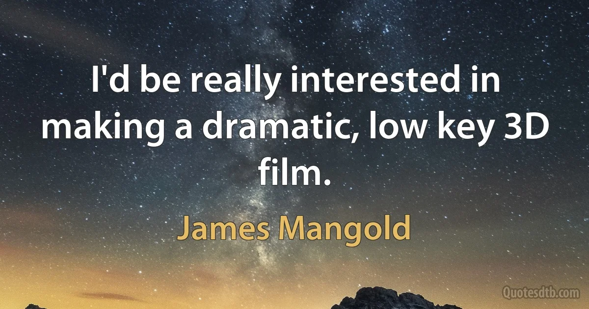 I'd be really interested in making a dramatic, low key 3D film. (James Mangold)