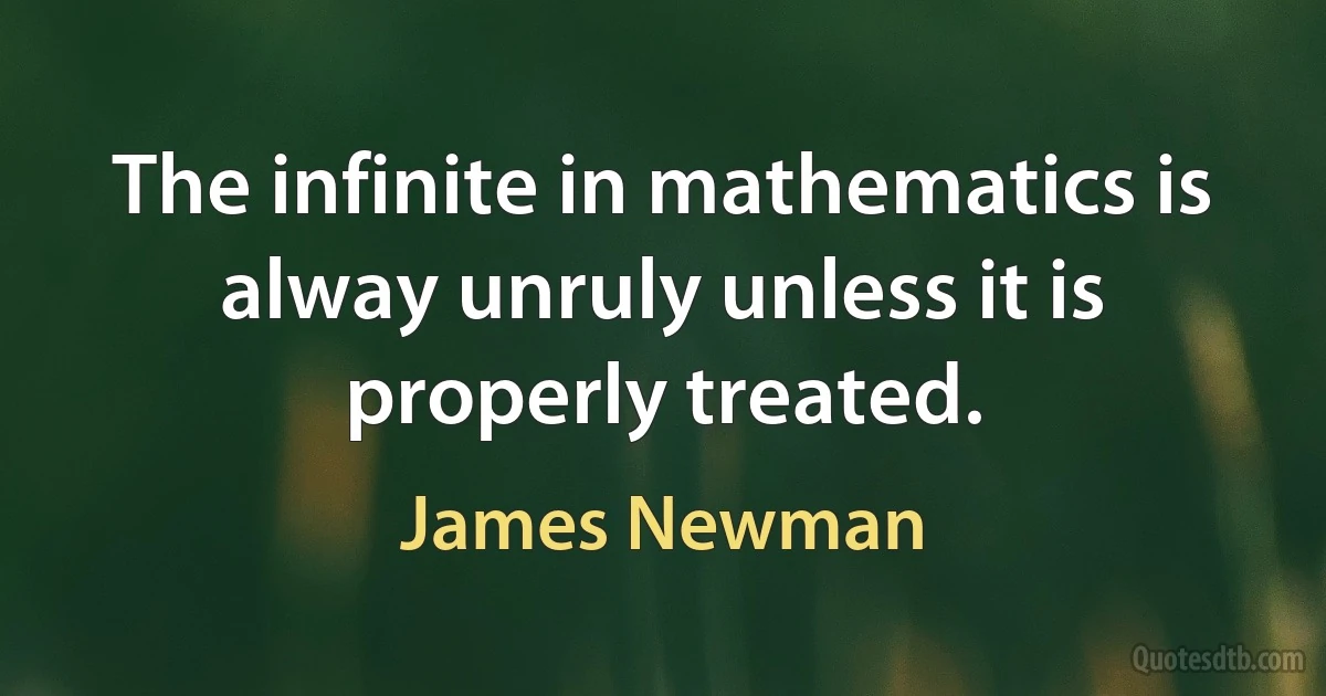 The infinite in mathematics is alway unruly unless it is properly treated. (James Newman)