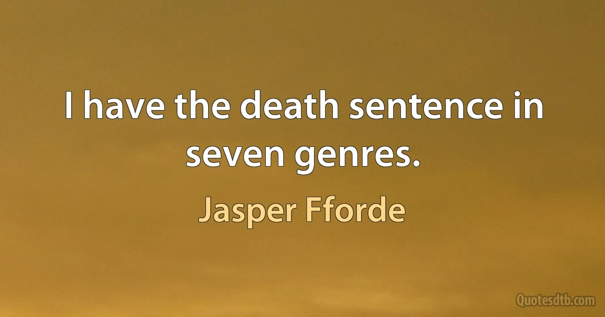 I have the death sentence in seven genres. (Jasper Fforde)