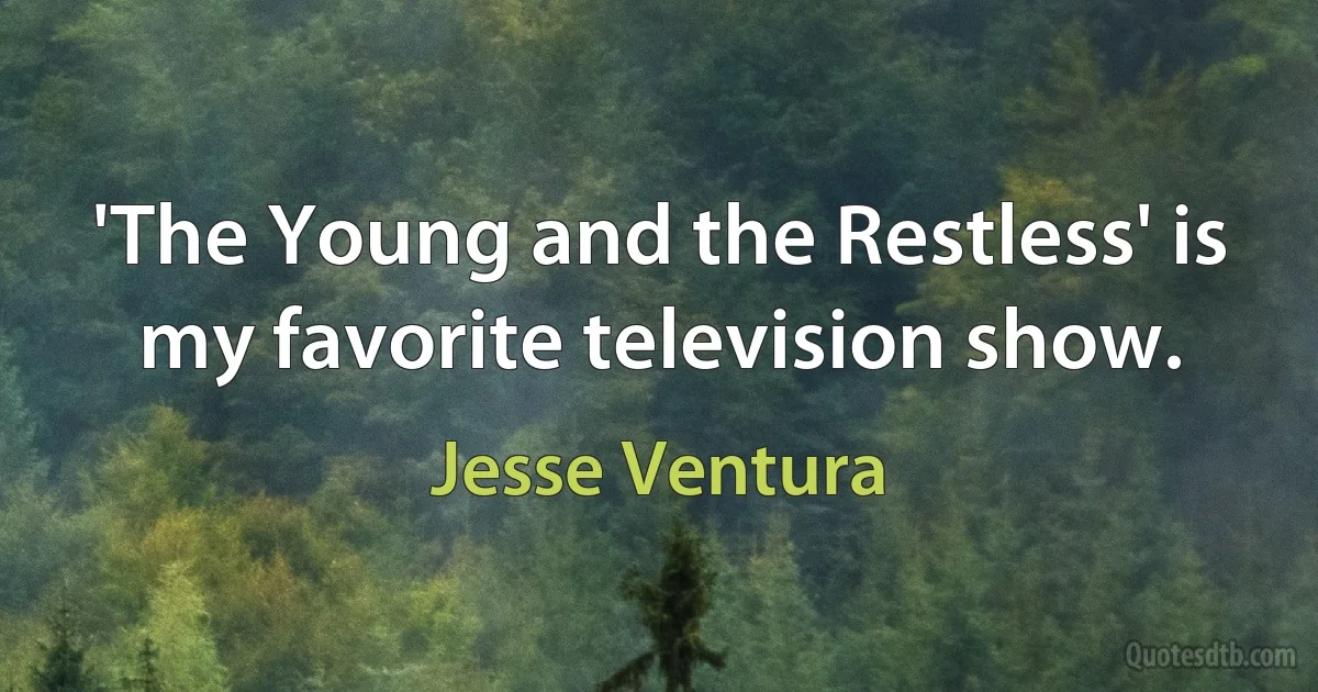 'The Young and the Restless' is my favorite television show. (Jesse Ventura)