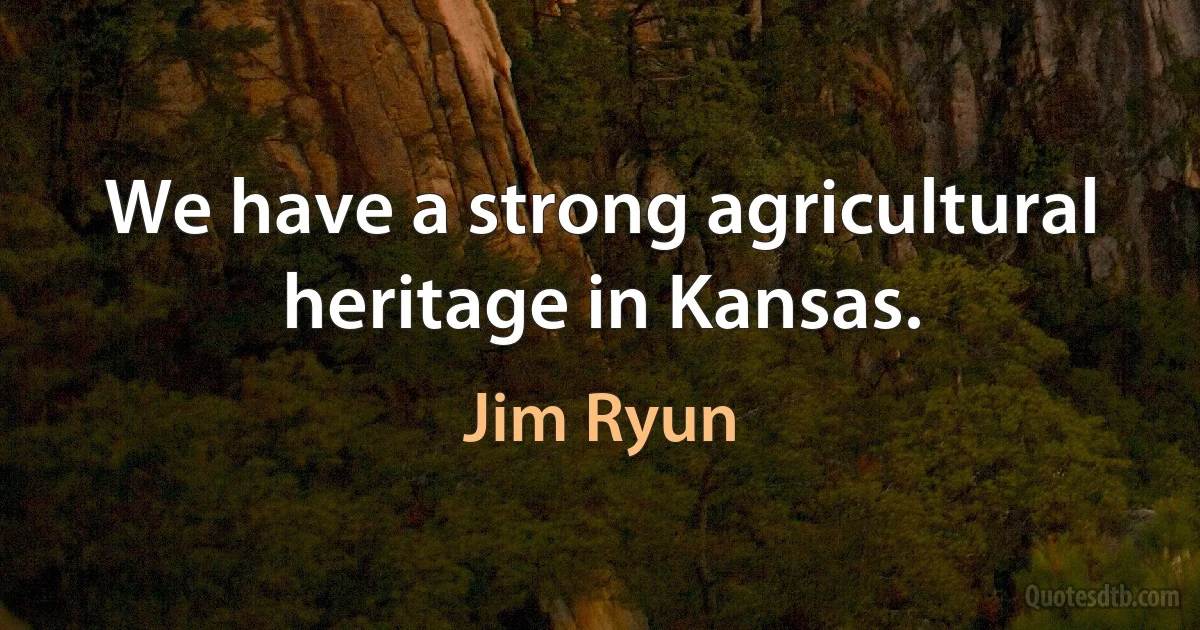 We have a strong agricultural heritage in Kansas. (Jim Ryun)