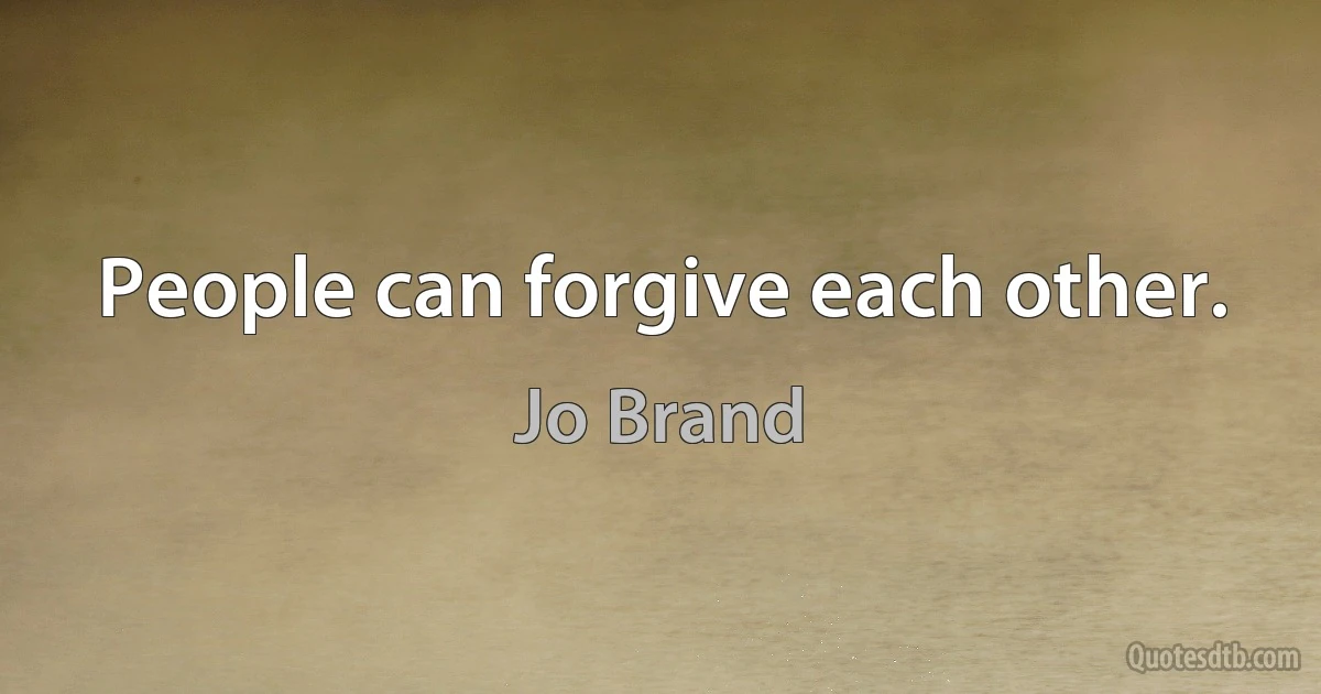 People can forgive each other. (Jo Brand)