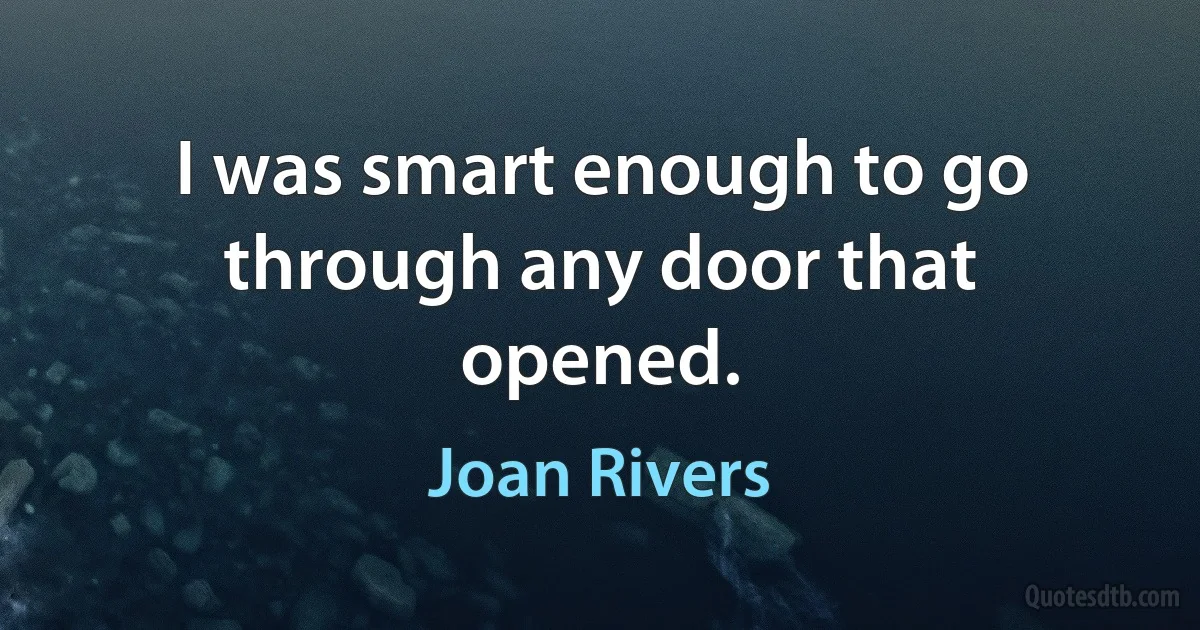 I was smart enough to go through any door that opened. (Joan Rivers)