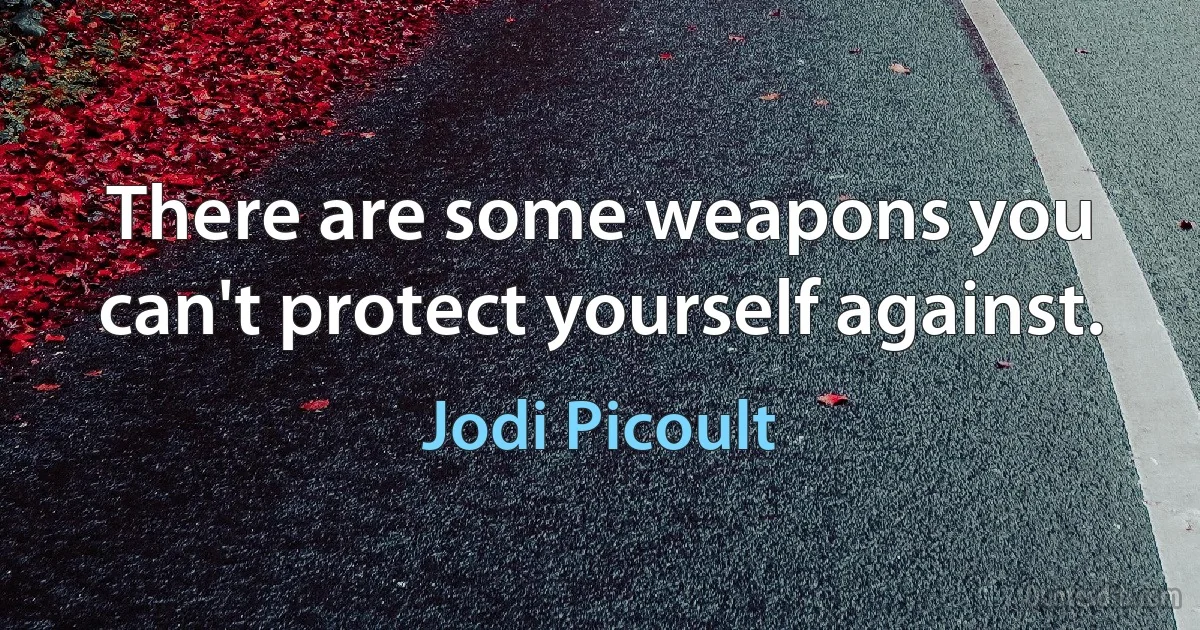 There are some weapons you can't protect yourself against. (Jodi Picoult)