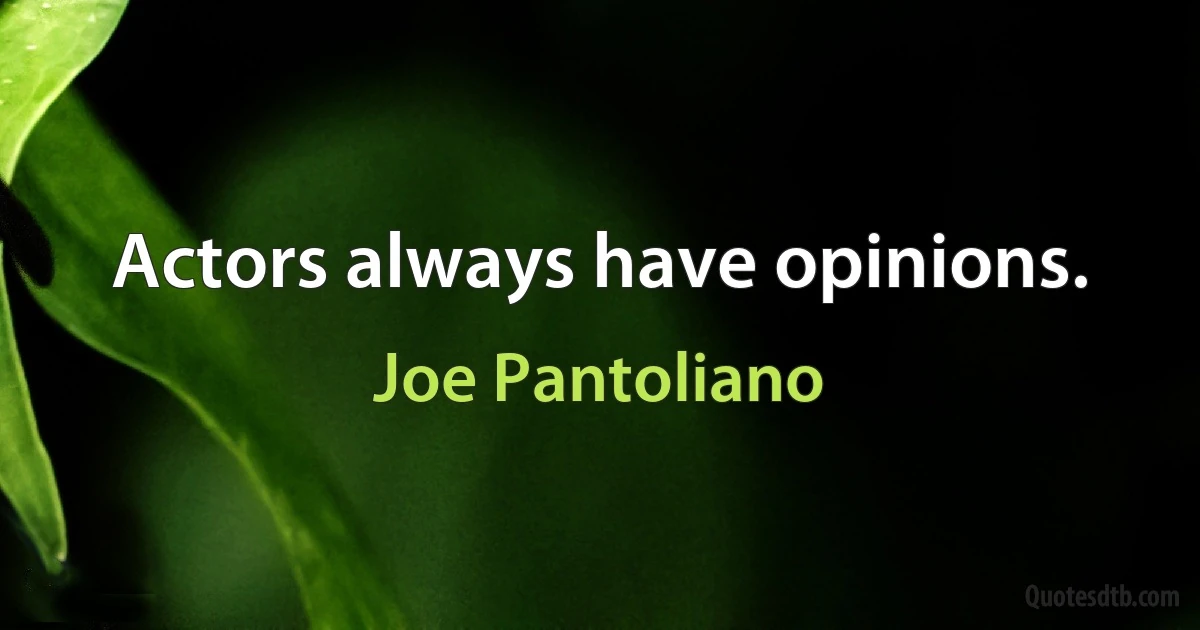 Actors always have opinions. (Joe Pantoliano)