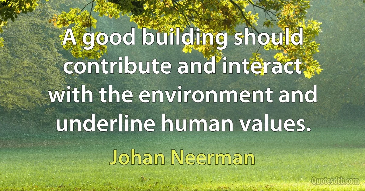 A good building should contribute and interact with the environment and underline human values. (Johan Neerman)