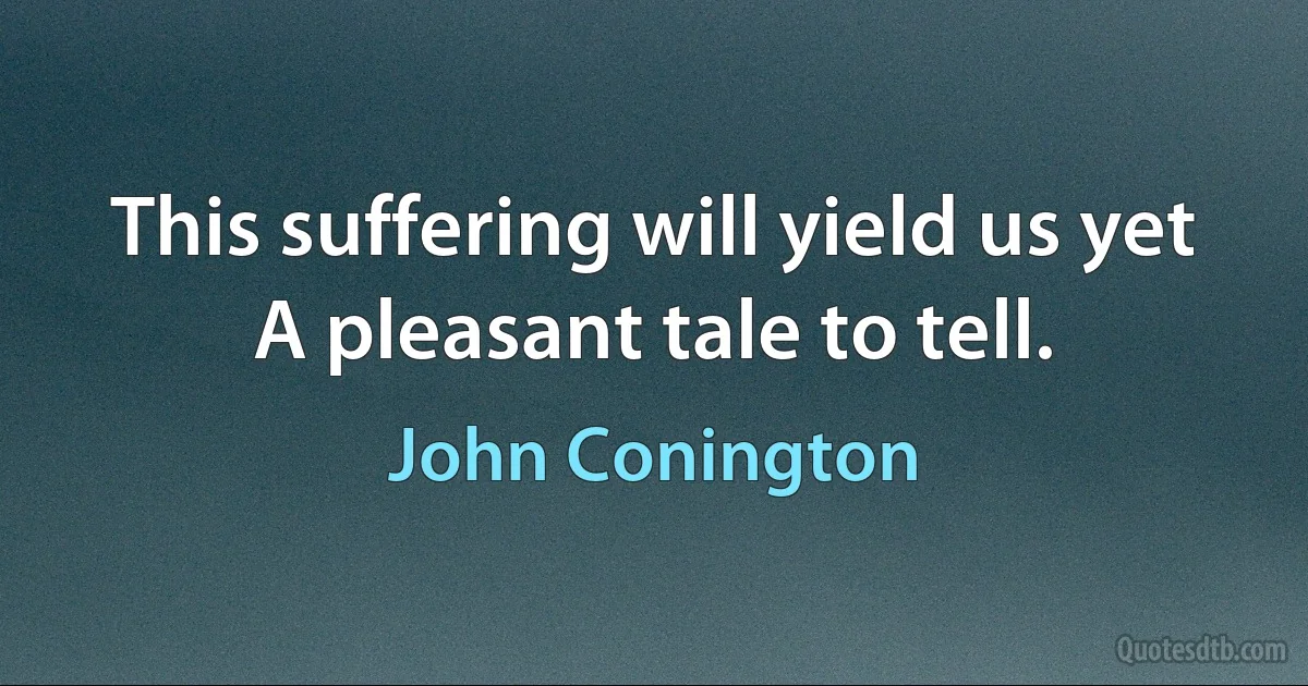 This suffering will yield us yet
A pleasant tale to tell. (John Conington)