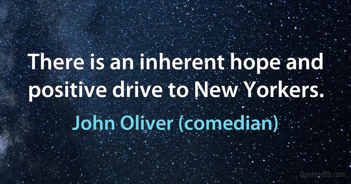 There is an inherent hope and positive drive to New Yorkers. (John Oliver (comedian))