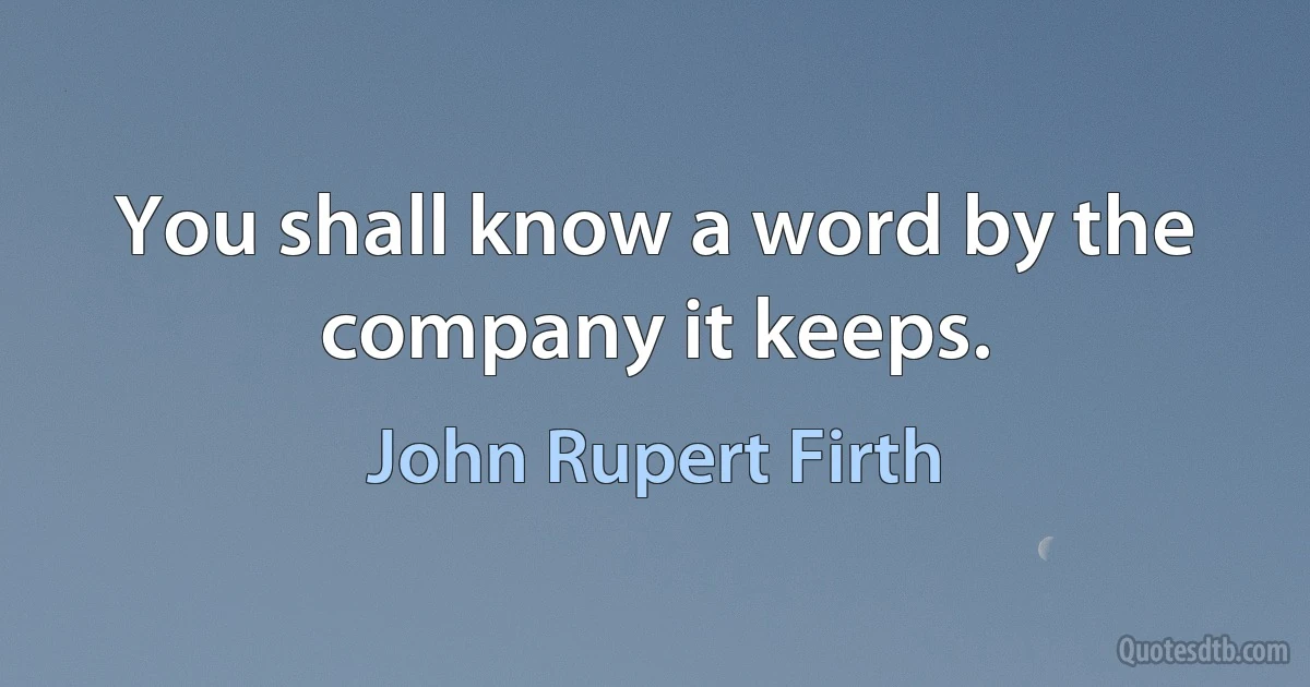 You shall know a word by the company it keeps. (John Rupert Firth)