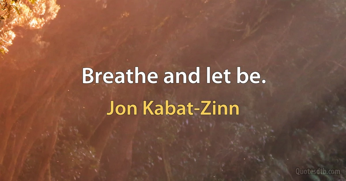 Breathe and let be. (Jon Kabat-Zinn)