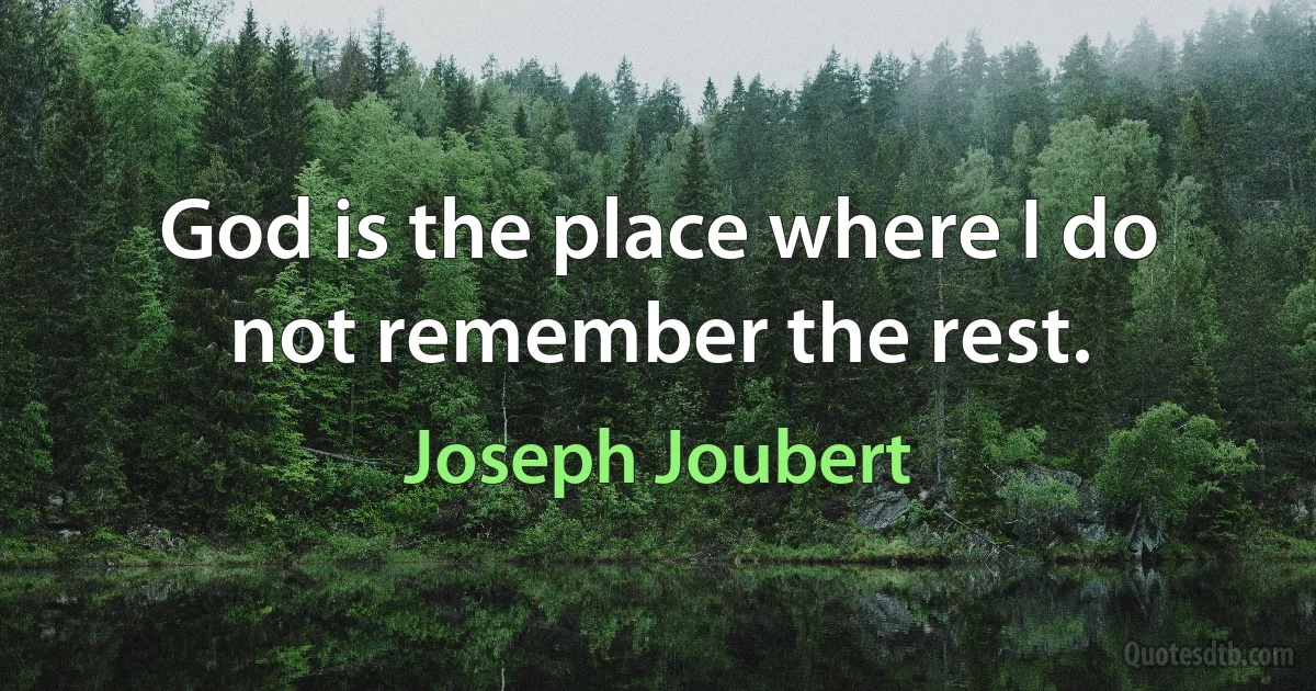 God is the place where I do not remember the rest. (Joseph Joubert)