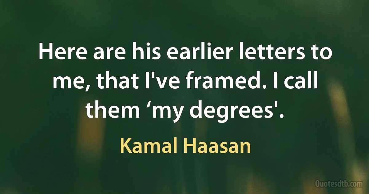 Here are his earlier letters to me, that I've framed. I call them ‘my degrees'. (Kamal Haasan)